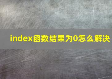 index函数结果为0怎么解决