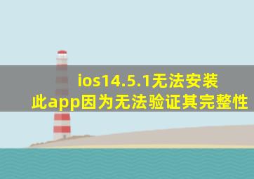 ios14.5.1无法安装此app因为无法验证其完整性