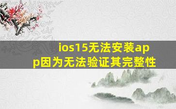 ios15无法安装app因为无法验证其完整性