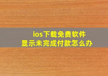 ios下载免费软件显示未完成付款怎么办