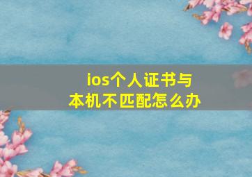 ios个人证书与本机不匹配怎么办