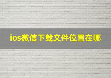 ios微信下载文件位置在哪