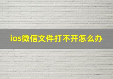 ios微信文件打不开怎么办