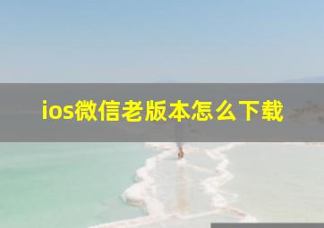 ios微信老版本怎么下载