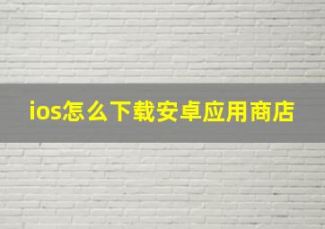 ios怎么下载安卓应用商店