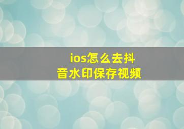 ios怎么去抖音水印保存视频