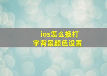 ios怎么换打字背景颜色设置