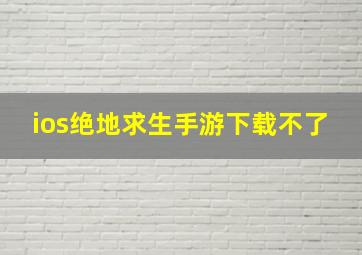 ios绝地求生手游下载不了