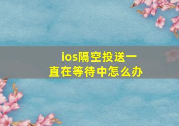 ios隔空投送一直在等待中怎么办