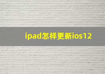 ipad怎样更新ios12