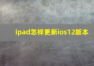 ipad怎样更新ios12版本