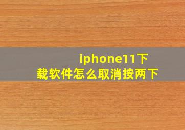 iphone11下载软件怎么取消按两下