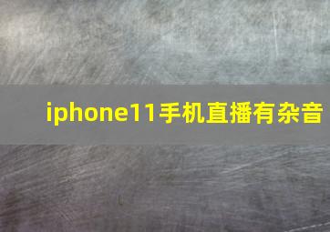 iphone11手机直播有杂音