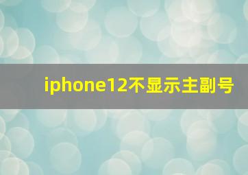 iphone12不显示主副号