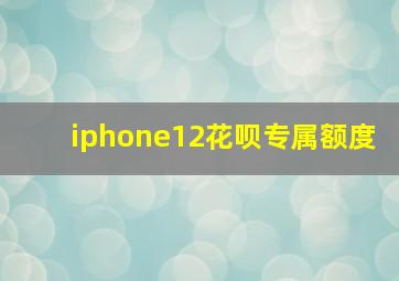 iphone12花呗专属额度