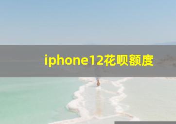 iphone12花呗额度