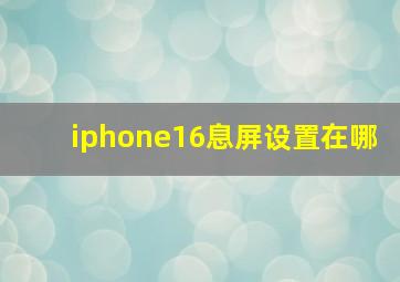 iphone16息屏设置在哪