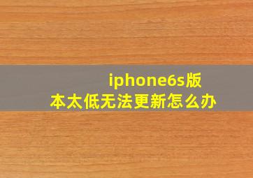 iphone6s版本太低无法更新怎么办