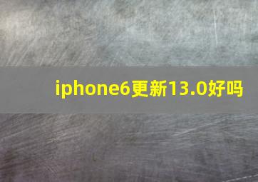 iphone6更新13.0好吗