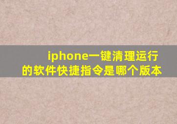 iphone一键清理运行的软件快捷指令是哪个版本