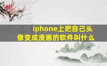 iphone上把自己头像变成漫画的软件叫什么