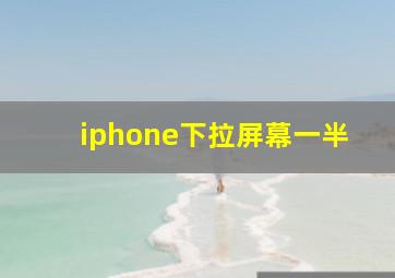 iphone下拉屏幕一半