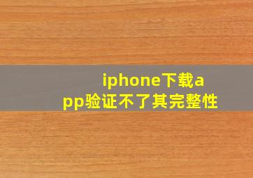 iphone下载app验证不了其完整性