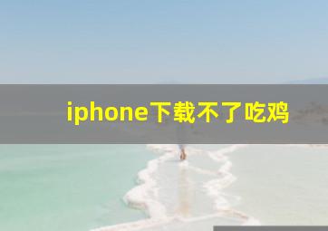 iphone下载不了吃鸡