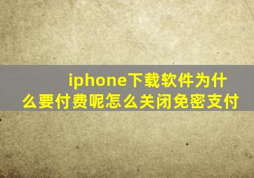 iphone下载软件为什么要付费呢怎么关闭免密支付