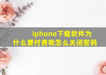 iphone下载软件为什么要付费呢怎么关闭密码