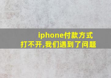 iphone付款方式打不开,我们遇到了问题