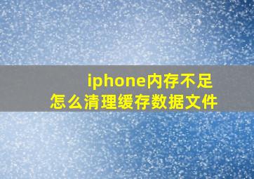 iphone内存不足怎么清理缓存数据文件