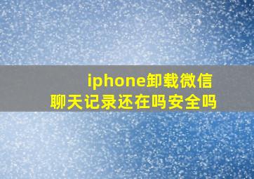 iphone卸载微信聊天记录还在吗安全吗