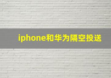 iphone和华为隔空投送