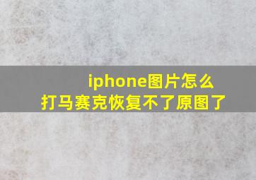 iphone图片怎么打马赛克恢复不了原图了