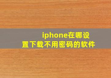 iphone在哪设置下载不用密码的软件