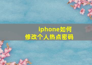 iphone如何修改个人热点密码