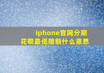 iphone官网分期花呗最低限额什么意思