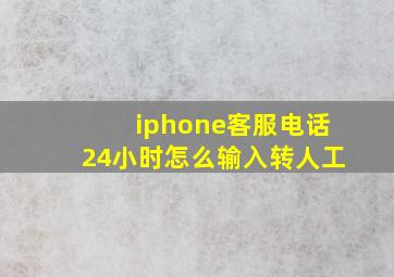 iphone客服电话24小时怎么输入转人工