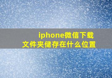 iphone微信下载文件夹储存在什么位置