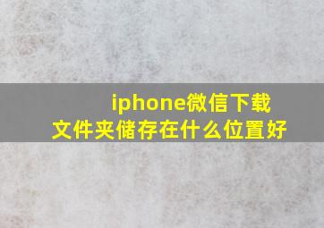 iphone微信下载文件夹储存在什么位置好