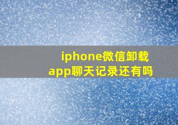 iphone微信卸载app聊天记录还有吗