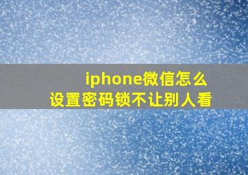 iphone微信怎么设置密码锁不让别人看