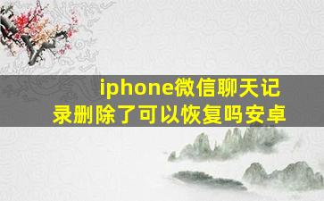 iphone微信聊天记录删除了可以恢复吗安卓