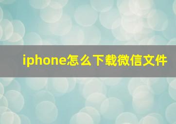 iphone怎么下载微信文件