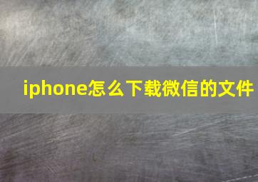 iphone怎么下载微信的文件