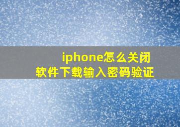 iphone怎么关闭软件下载输入密码验证