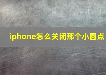 iphone怎么关闭那个小圆点