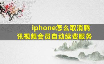 iphone怎么取消腾讯视频会员自动续费服务