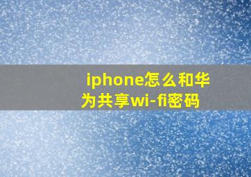 iphone怎么和华为共享wi-fi密码